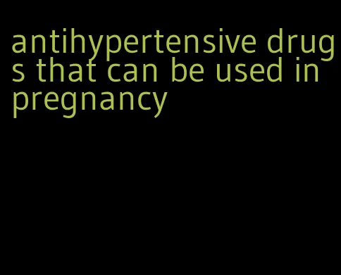 antihypertensive drugs that can be used in pregnancy