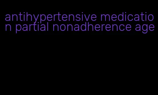 antihypertensive medication partial nonadherence age