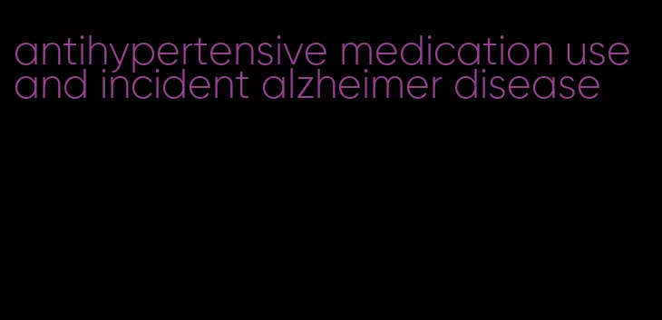 antihypertensive medication use and incident alzheimer disease
