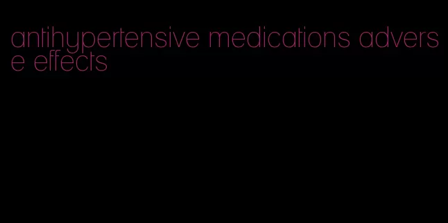 antihypertensive medications adverse effects