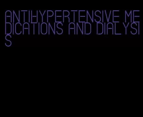 antihypertensive medications and dialysis