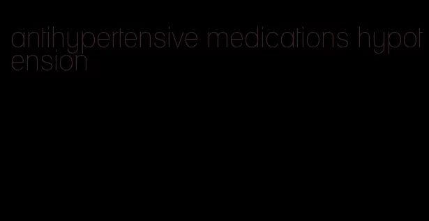 antihypertensive medications hypotension