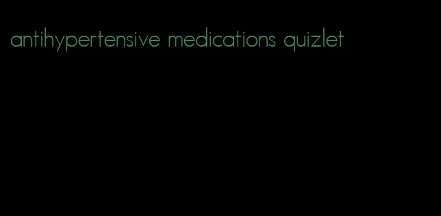 antihypertensive medications quizlet