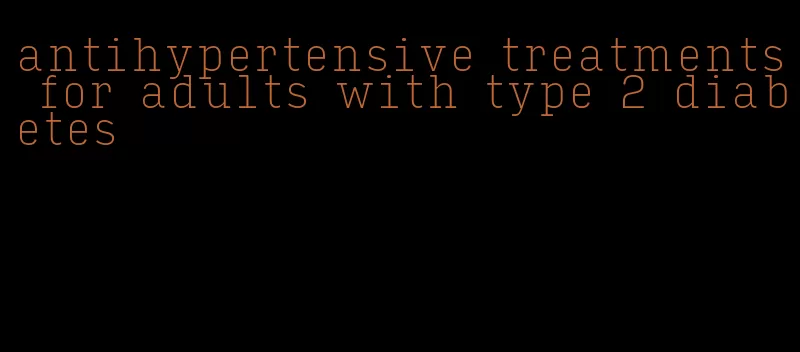 antihypertensive treatments for adults with type 2 diabetes