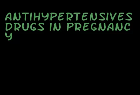 antihypertensives drugs in pregnancy