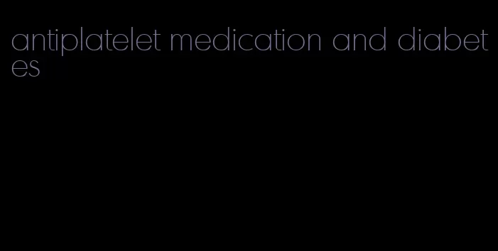 antiplatelet medication and diabetes