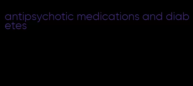 antipsychotic medications and diabetes