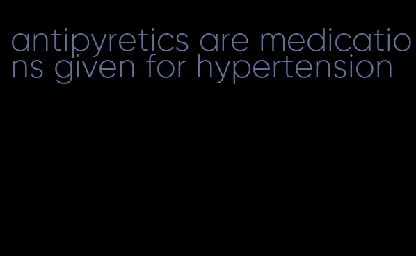 antipyretics are medications given for hypertension