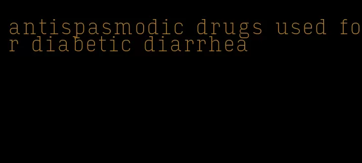 antispasmodic drugs used for diabetic diarrhea