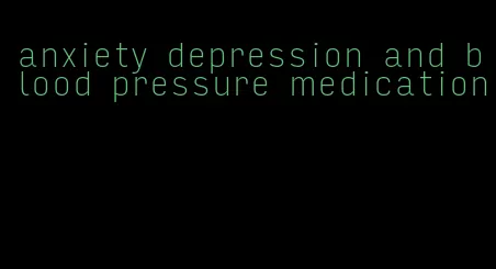 anxiety depression and blood pressure medication