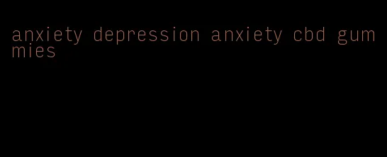 anxiety depression anxiety cbd gummies
