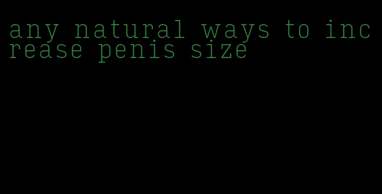 any natural ways to increase penis size