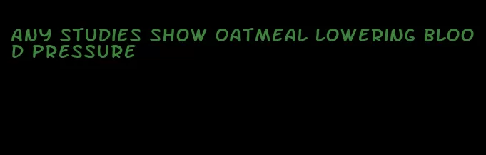 any studies show oatmeal lowering blood pressure