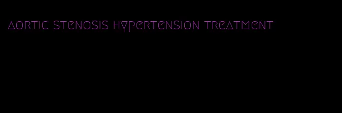 aortic stenosis hypertension treatment