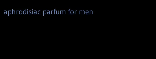 aphrodisiac parfum for men