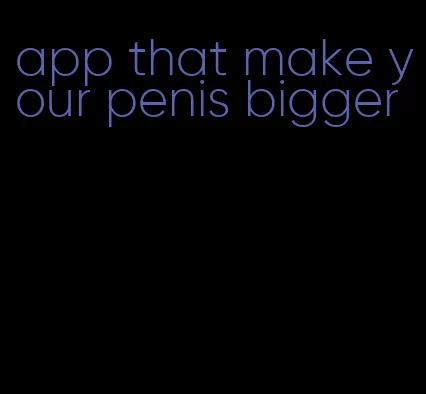 app that make your penis bigger
