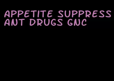appetite suppressant drugs gnc