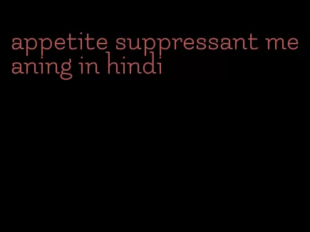 appetite suppressant meaning in hindi
