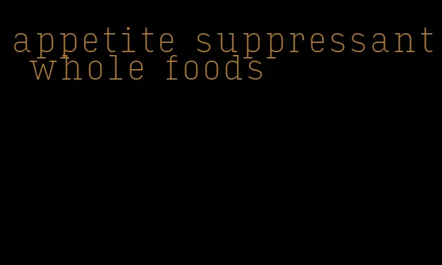 appetite suppressant whole foods
