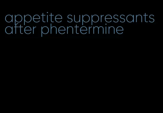 appetite suppressants after phentermine