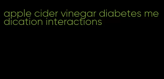 apple cider vinegar diabetes medication interactions