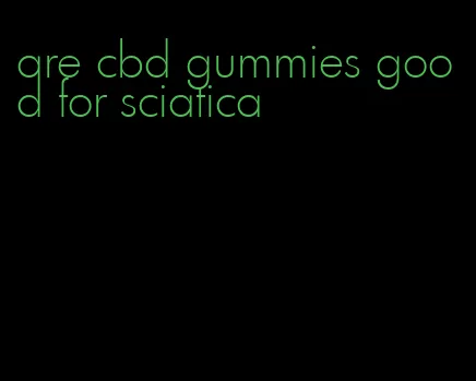 are cbd gummies good for sciatica