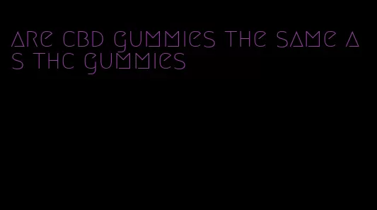 are cbd gummies the same as thc gummies