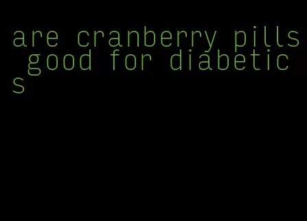 are cranberry pills good for diabetics