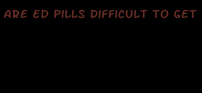 are ed pills difficult to get