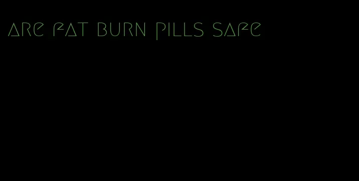 are fat burn pills safe