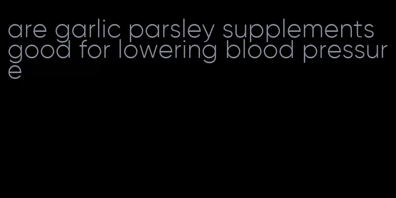 are garlic parsley supplements good for lowering blood pressure