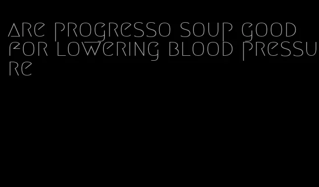 are progresso soup good for lowering blood pressure