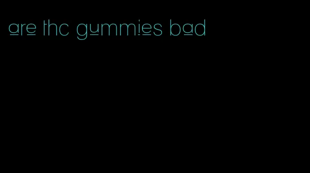 are thc gummies bad