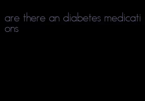 are there an diabetes medications