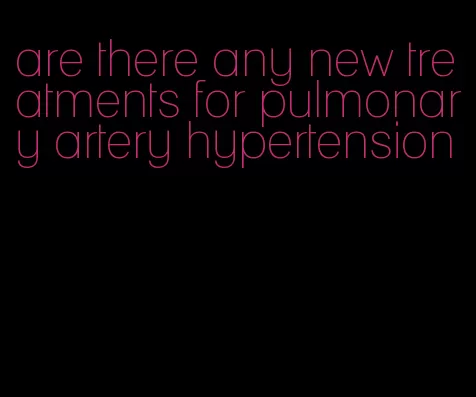 are there any new treatments for pulmonary artery hypertension