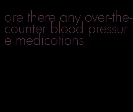 are there any over-the-counter blood pressure medications