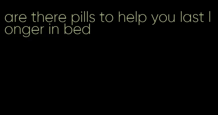 are there pills to help you last longer in bed