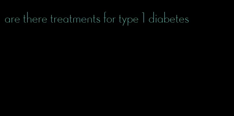 are there treatments for type 1 diabetes