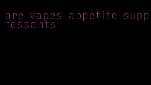 are vapes appetite suppressants