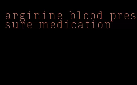 arginine blood pressure medication