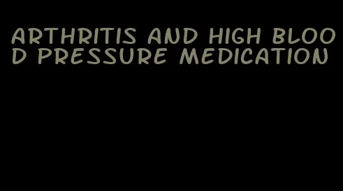 arthritis and high blood pressure medication