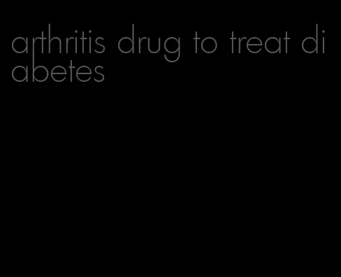 arthritis drug to treat diabetes