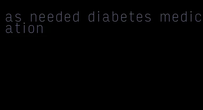 as needed diabetes medication