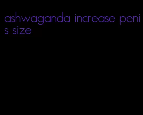 ashwaganda increase penis size