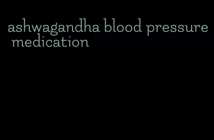 ashwagandha blood pressure medication