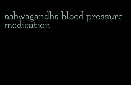 ashwagandha blood pressure medication