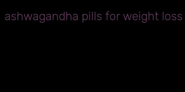 ashwagandha pills for weight loss