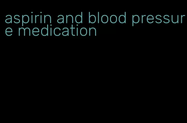 aspirin and blood pressure medication