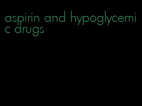 aspirin and hypoglycemic drugs