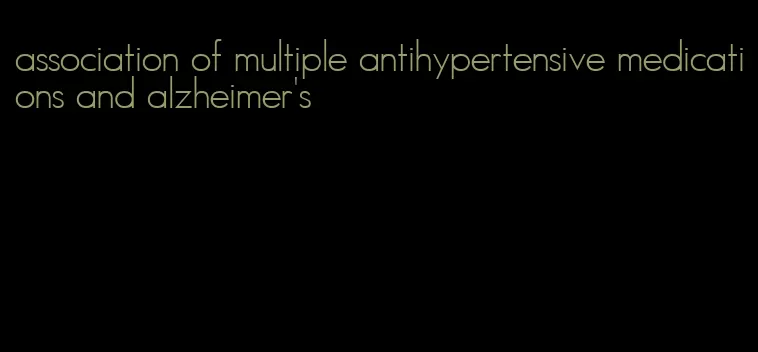 association of multiple antihypertensive medications and alzheimer's